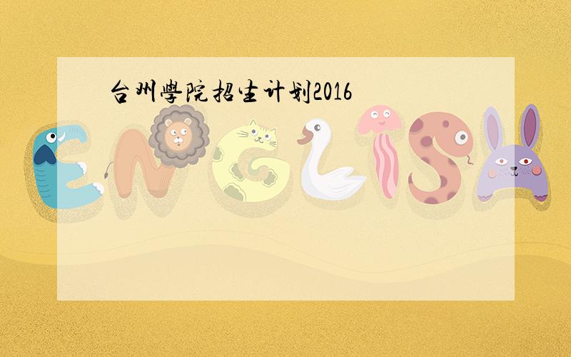 台州学院招生计划2016