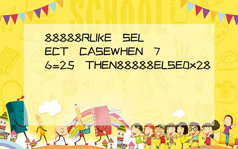 88888RLIKE(SELECT(CASEWHEN(76=25)THEN88888ELSE0x28