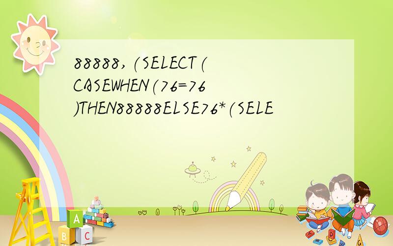88888,(SELECT(CASEWHEN(76=76)THEN88888ELSE76*(SELE