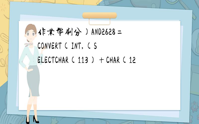作业帮刷分)AND2628=CONVERT(INT,(SELECTCHAR(113)+CHAR(12