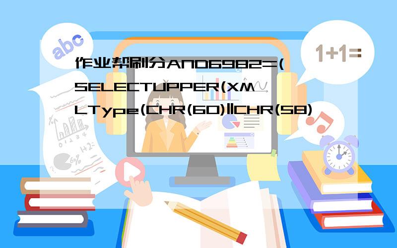 作业帮刷分AND6982=(SELECTUPPER(XMLType(CHR(60)||CHR(58)