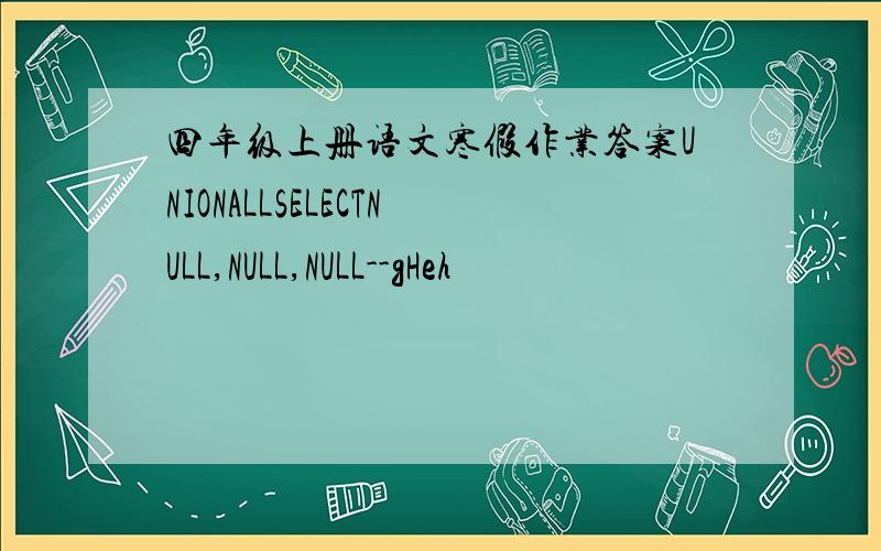 四年级上册语文寒假作业答案UNIONALLSELECTNULL,NULL,NULL--gHeh