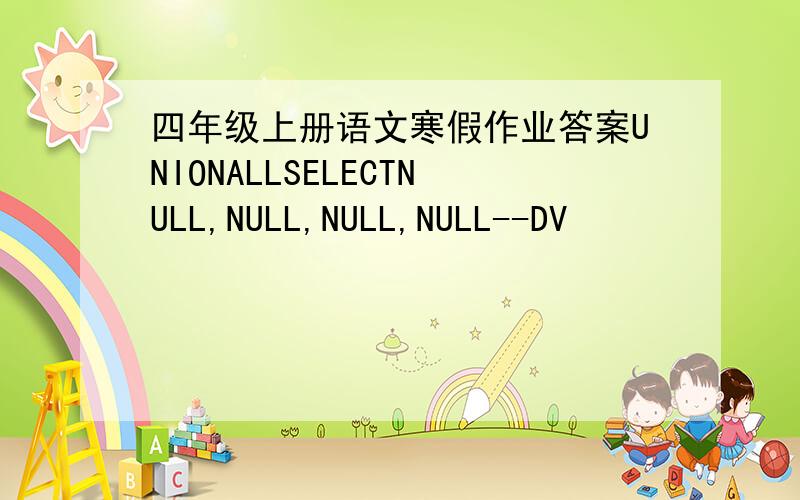 四年级上册语文寒假作业答案UNIONALLSELECTNULL,NULL,NULL,NULL--DV