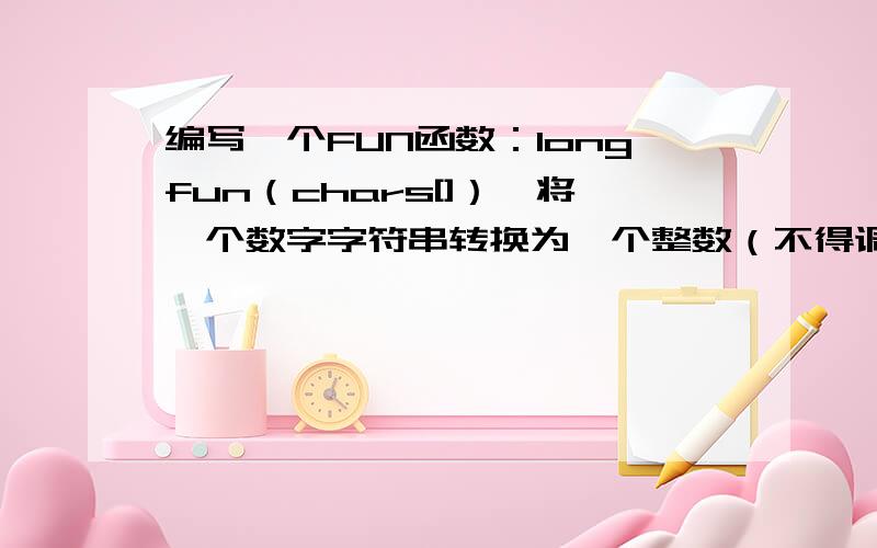编写一个FUN函数：longfun（chars[]）,将一个数字字符串转换为一个整数（不得调用标准库