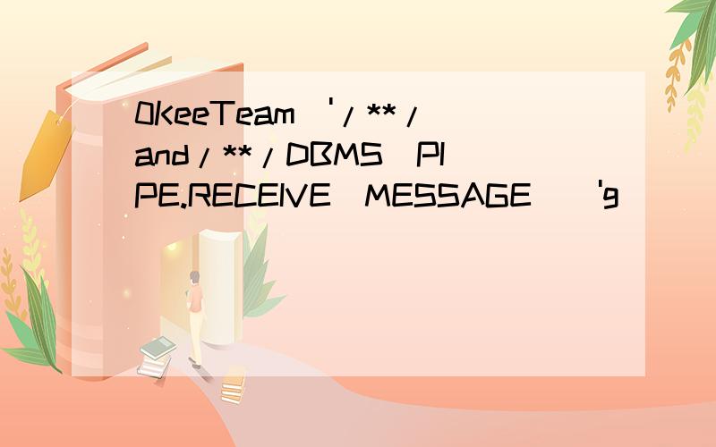 0KeeTeam\'/**/and/**/DBMS_PIPE.RECEIVE_MESSAGE(\'g