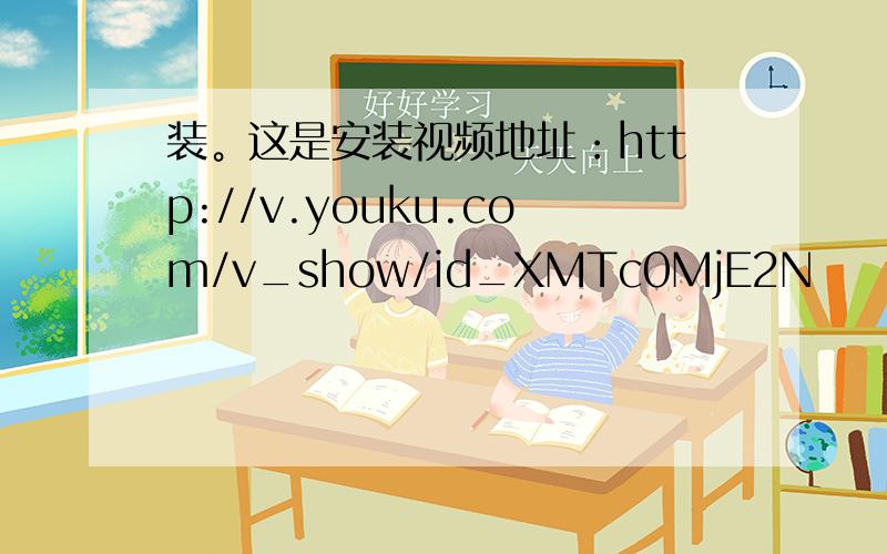 装。这是安装视频地址：http://v.youku.com/v_show/id_XMTc0MjE2N