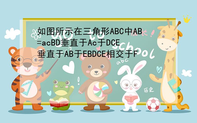 如图所示在三角形ABC中AB=acBD垂直于Ac于DCE垂直于AB于EBDCE相交于F