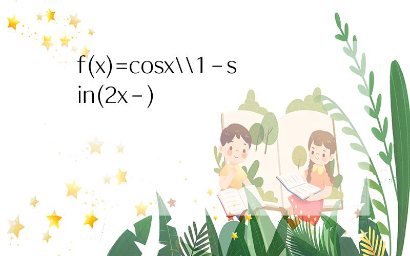 f(x)=cosx\\1-sin(2x-)