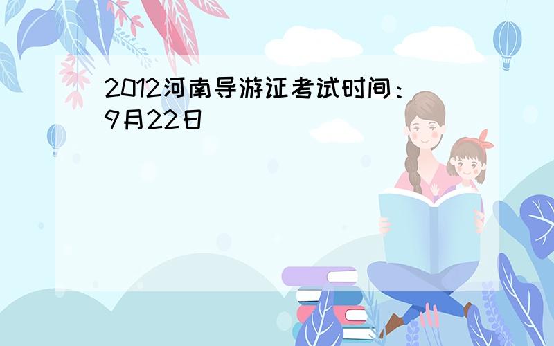 2012河南导游证考试时间：9月22日