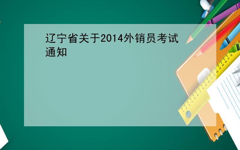 辽宁省关于2014外销员考试通知