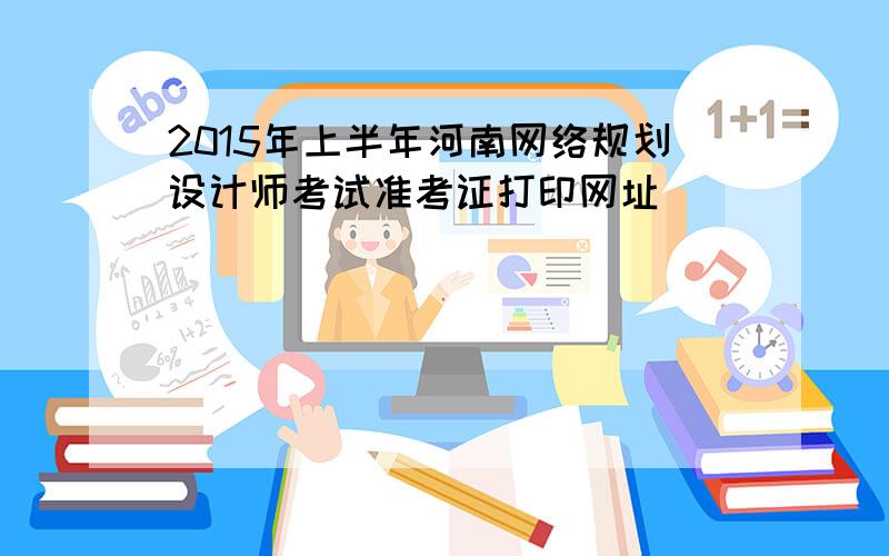 2015年上半年河南网络规划设计师考试准考证打印网址