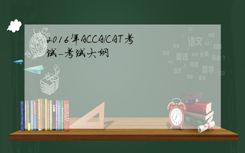2016年ACCA/CAT考试-考试大纲