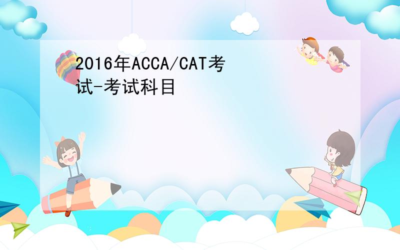 2016年ACCA/CAT考试-考试科目