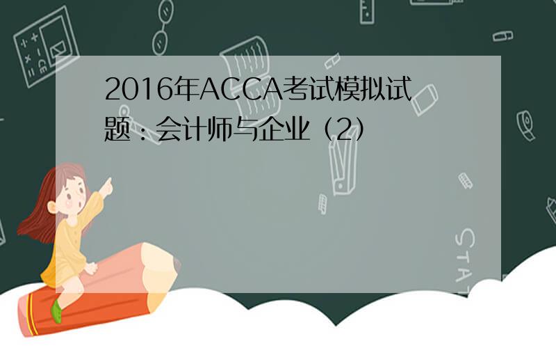 2016年ACCA考试模拟试题：会计师与企业（2）
