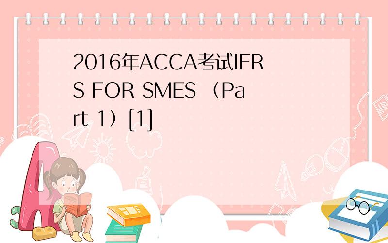 2016年ACCA考试IFRS FOR SMES （Part 1）[1]