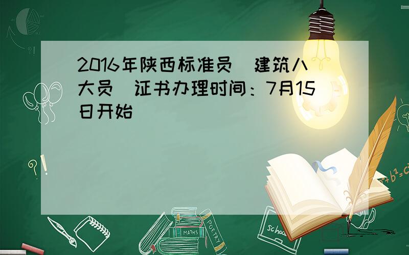 2016年陕西标准员（建筑八大员）证书办理时间：7月15日开始