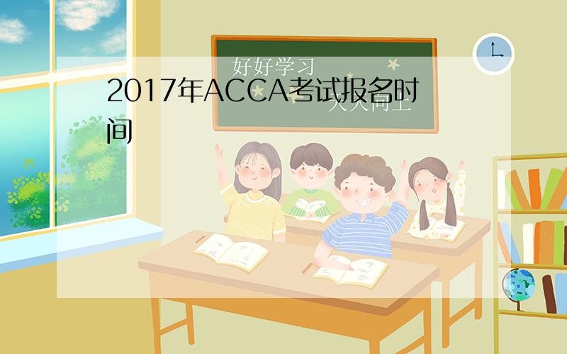 2017年ACCA考试报名时间