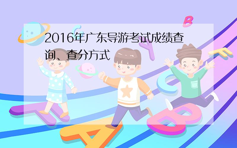 2016年广东导游考试成绩查询、查分方式