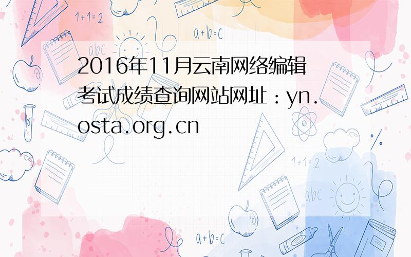 2016年11月云南网络编辑考试成绩查询网站网址：yn.osta.org.cn
