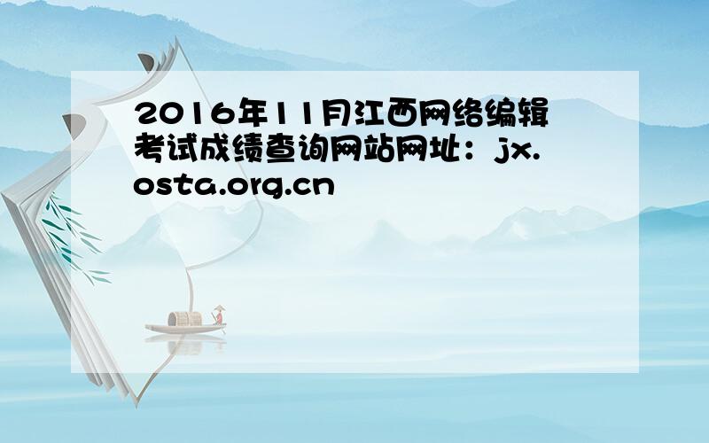 2016年11月江西网络编辑考试成绩查询网站网址：jx.osta.org.cn