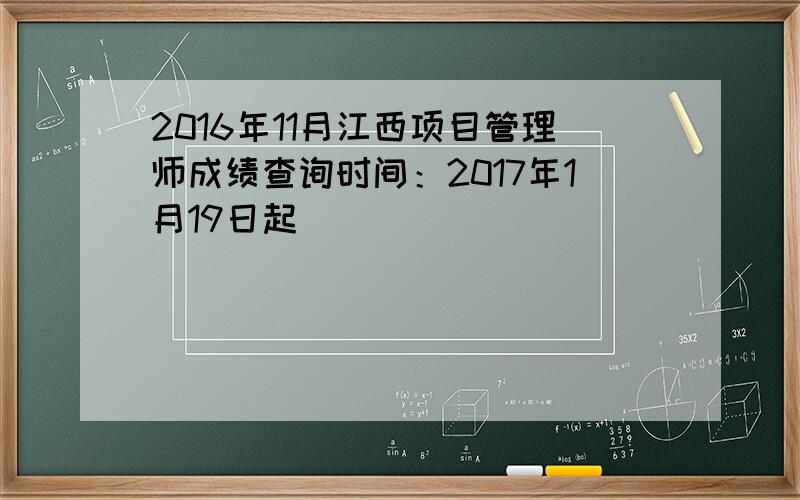 2016年11月江西项目管理师成绩查询时间：2017年1月19日起