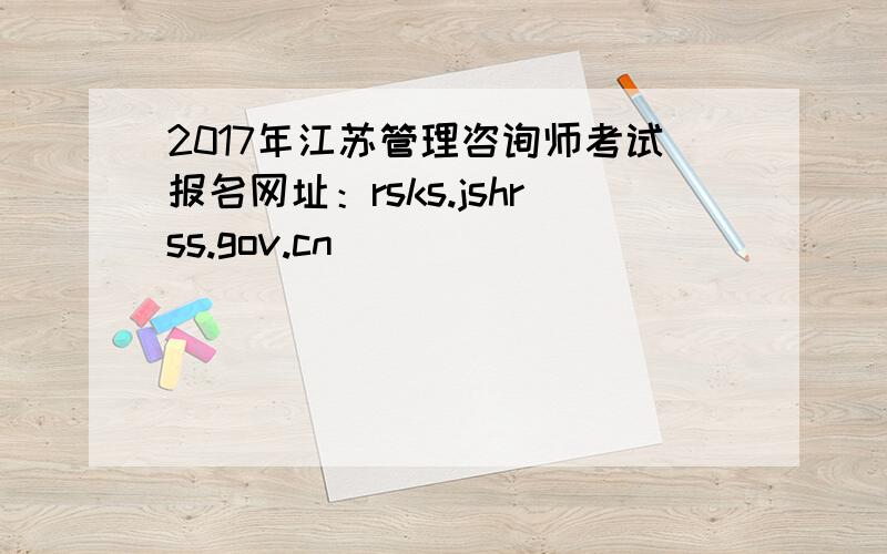 2017年江苏管理咨询师考试报名网址：rsks.jshrss.gov.cn