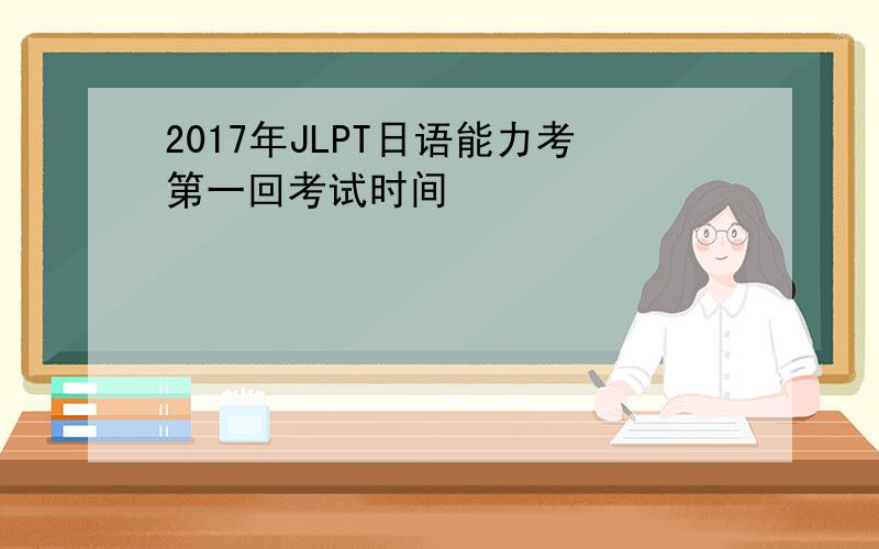 2017年JLPT日语能力考第一回考试时间