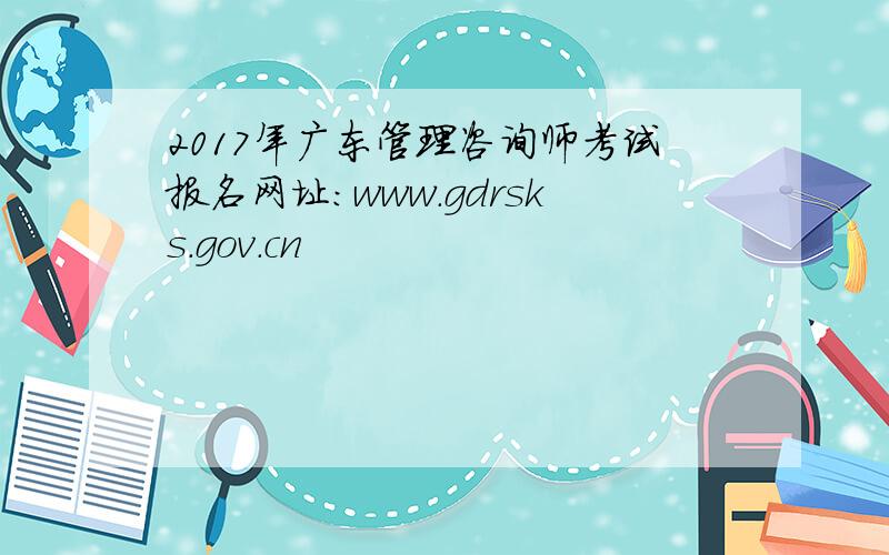 2017年广东管理咨询师考试报名网址：www.gdrsks.gov.cn