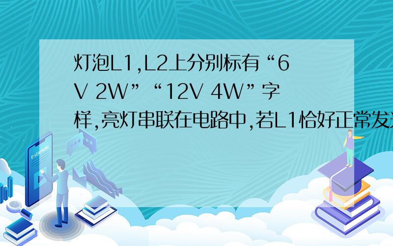 灯泡L1,L2上分别标有“6V 2W”“12V 4W”字样,亮灯串联在电路中,若L1恰好正常发光,则L2