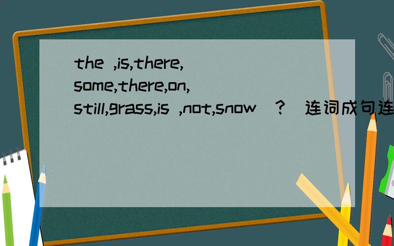 the ,is,there,some,there,on,still,grass,is ,not,snow(?)连词成句连成问句