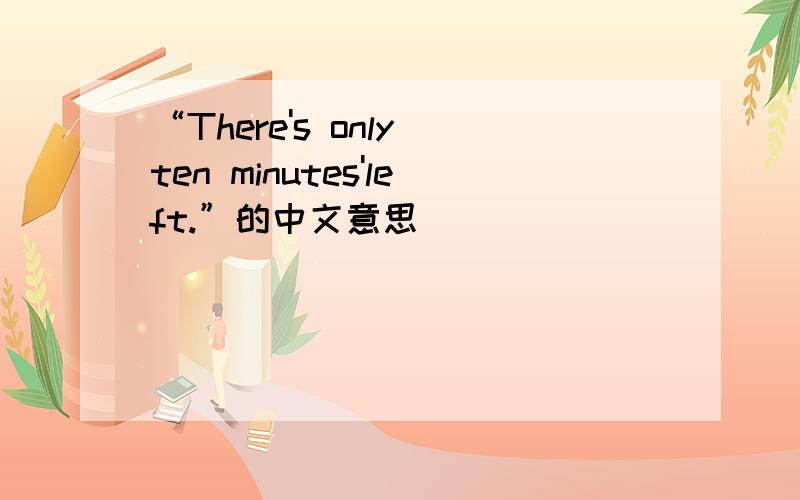 “There's only ten minutes'left.”的中文意思