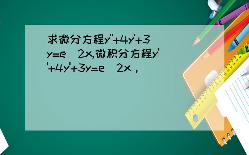求微分方程y''+4y'+3y=e^2x,微积分方程y''+4y'+3y=e^2x，