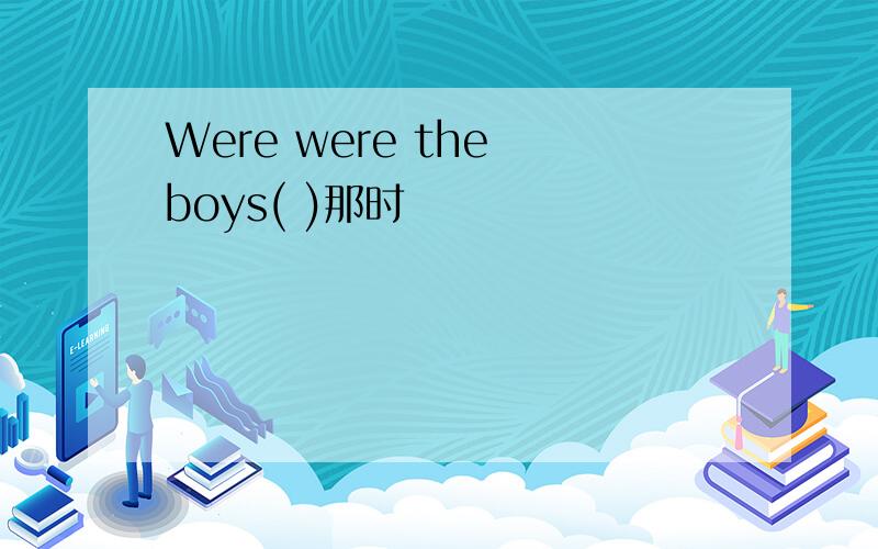Were were the boys( )那时