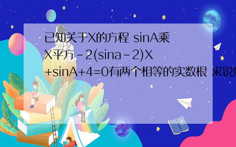 已知关于X的方程 sinA乘X平方-2(sina-2)X+sinA+4=0有两个相等的实数根 求锐角A的度数