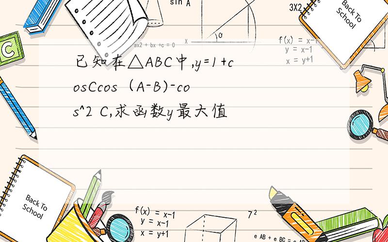 已知在△ABC中,y=1+cosCcos（A-B)-cos^2 C,求函数y最大值