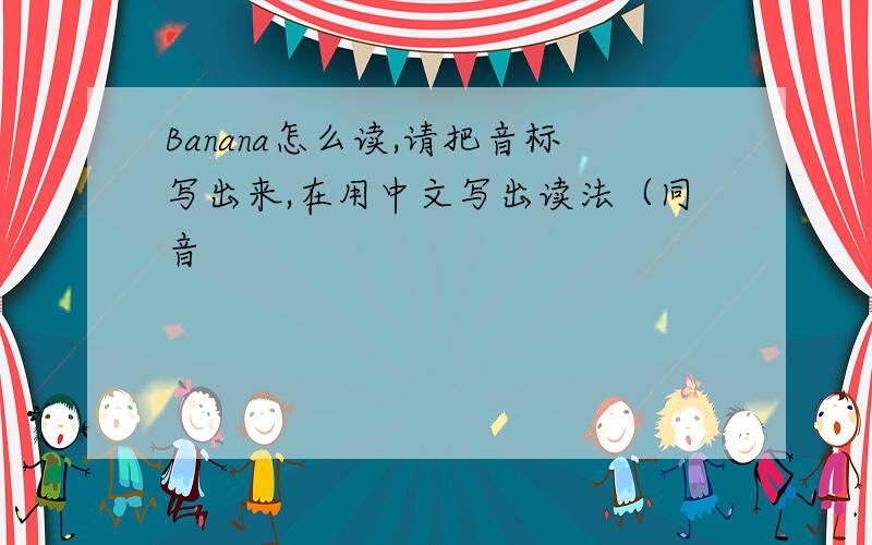 Banana怎么读,请把音标写出来,在用中文写出读法（同音