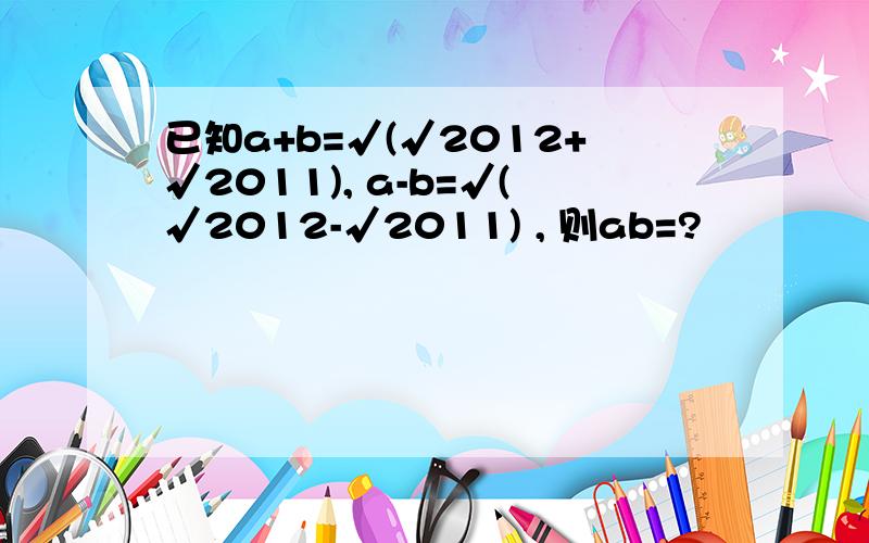 已知a+b=√(√2012+√2011), a-b=√(√2012-√2011) , 则ab=?