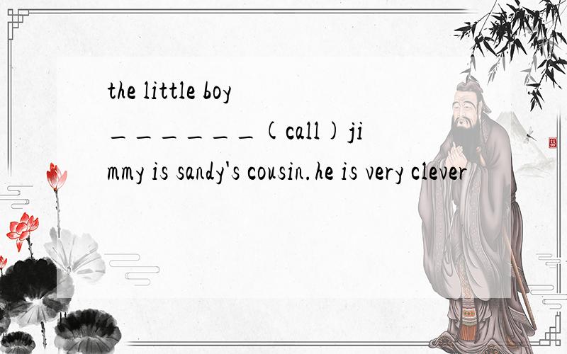 the little boy______(call)jimmy is sandy's cousin.he is very clever