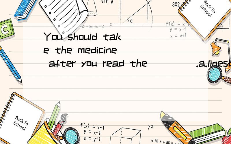 You should take the medicine after you read the  (   ).a.linesb.wordsc.instructionsd.suggestions
