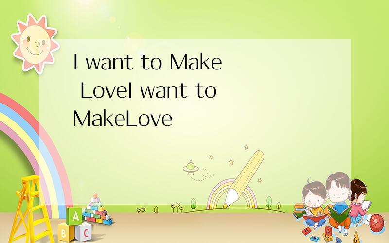 I want to Make LoveI want toMakeLove