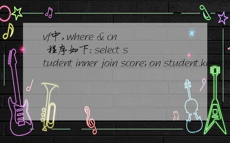vf中,where & cn 程序如下：select student inner join score;on student.ke=score.ke;where & cn;into table abc其中where &