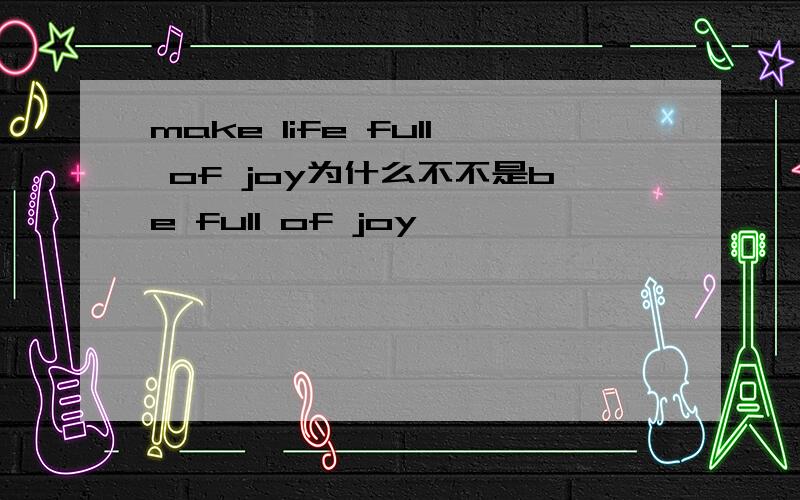 make life full of joy为什么不不是be full of joy