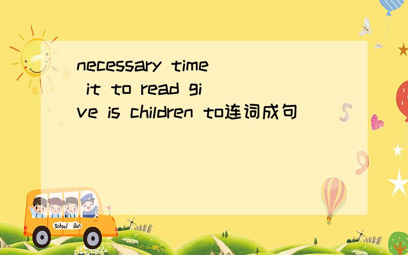 necessary time it to read give is children to连词成句