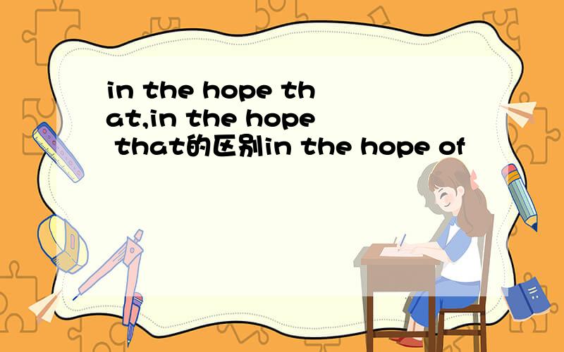 in the hope that,in the hope that的区别in the hope of