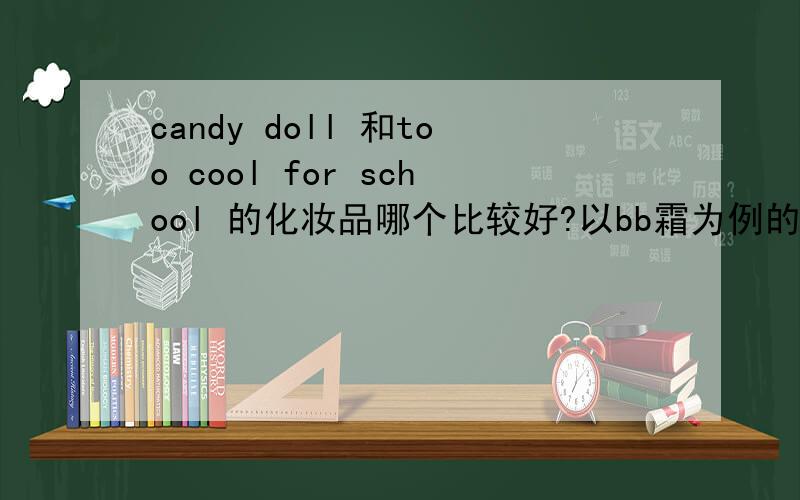 candy doll 和too cool for school 的化妆品哪个比较好?以bb霜为例的话?就是日本candy doll 一系列隔离,粉底,遮瑕,散粉（说是能画出陶瓷感==）和韩国too cool for school bb霜比较