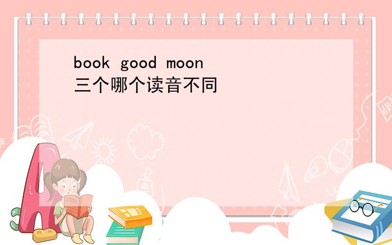 book good moon三个哪个读音不同