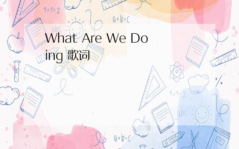 What Are We Doing 歌词