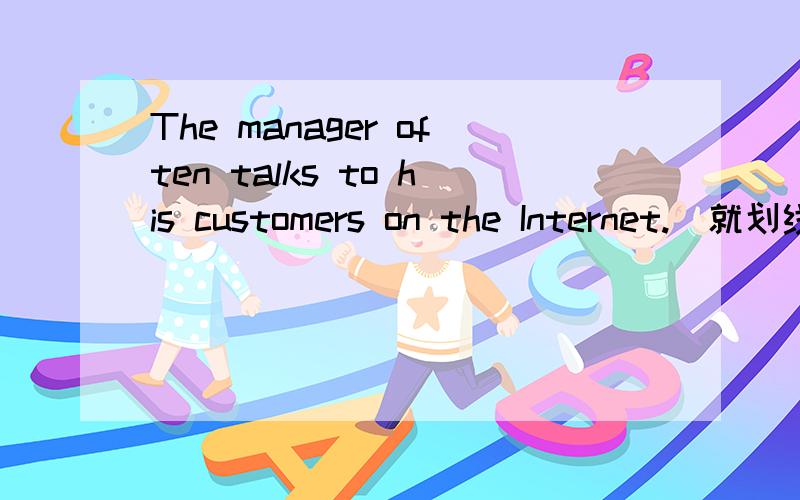 The manager often talks to his customers on the Internet.(就划线句子提问)画线句子是：his customers____  ____ the manager often ____ ___ on the Internet?
