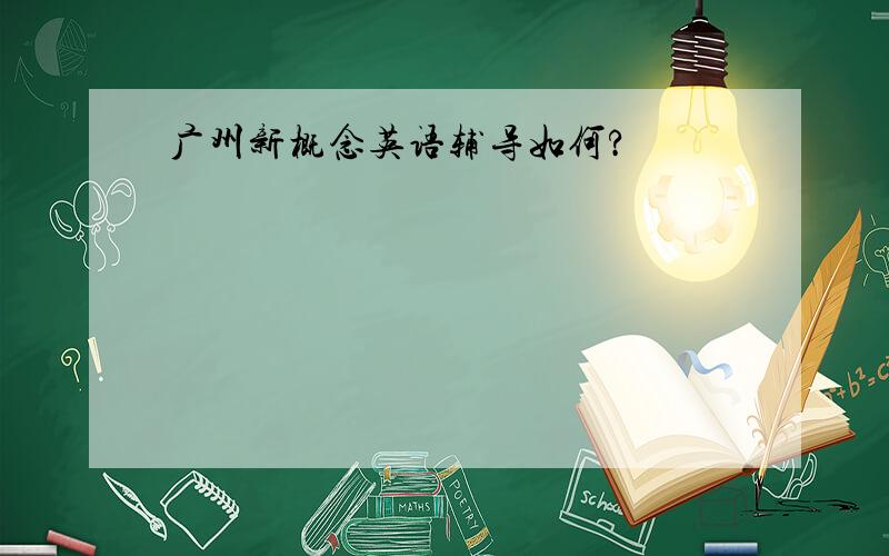 广州新概念英语辅导如何?