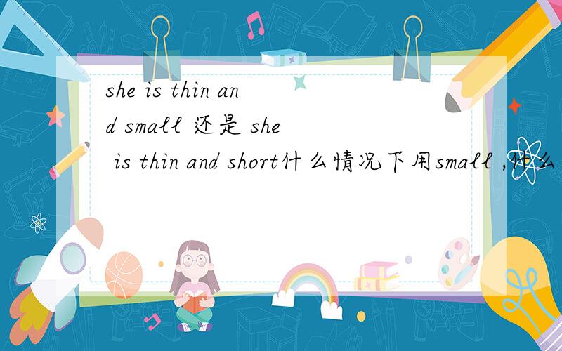 she is thin and small 还是 she is thin and short什么情况下用small ,什么情况下用short?